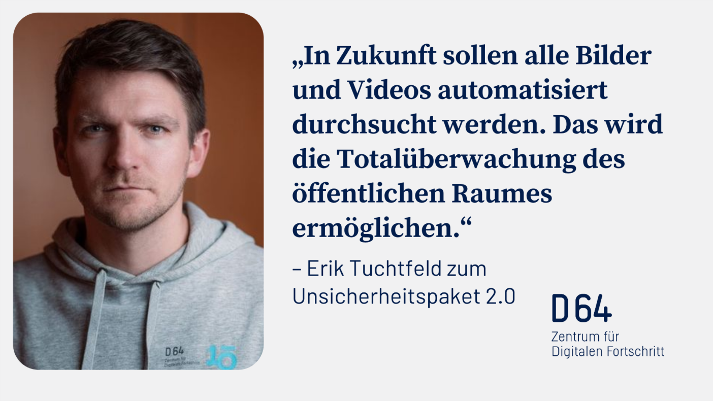 Portrait von D64 Co-Vorsitzenden erik Tuchtfeld. Zitat in blauer Schrift auf grauem Hintergrund: In Zukunft sollen alle Bilder und Videos automatisiert durchsucht werden. Das wird die Totalüberwachung des öffentlichen Raumes ermöglichen. Erik Tuchtfeld zu Unsicherheitspaket 2.0